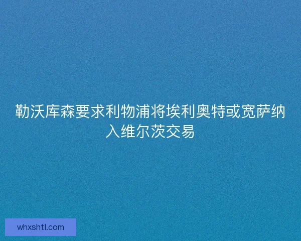 勒沃库森要求利物浦将埃利奥特或宽萨纳入维尔茨交易