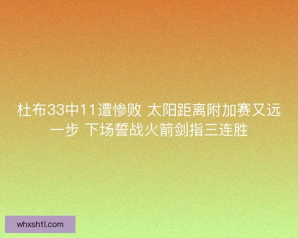 杜布33中11遭惨败 太阳距离附加赛又远一步 下场誓战火箭剑指三连胜