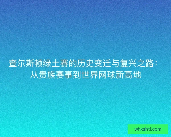 查尔斯顿绿土赛的历史变迁与复兴之路：从贵族赛事到世界网球新高地